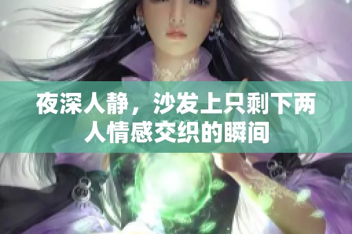 夜深人静，沙发上只剩下两人情感交织的瞬间