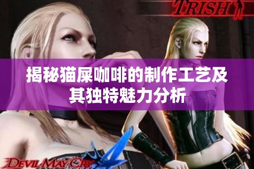 揭秘猫屎咖啡的制作工艺及其独特魅力分析