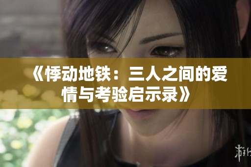 《悸动地铁：三人之间的爱情与考验启示录》