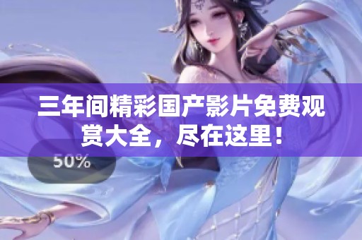 三年间精彩国产影片免费观赏大全，尽在这里！