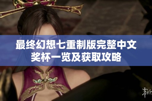 最终幻想七重制版完整中文奖杯一览及获取攻略