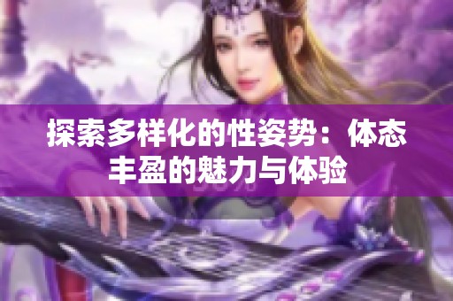 探索多样化的性姿势：体态丰盈的魅力与体验
