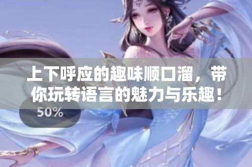 上下呼应的趣味顺口溜，带你玩转语言的魅力与乐趣！