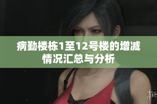 病勤楼栋1至12号楼的增减情况汇总与分析