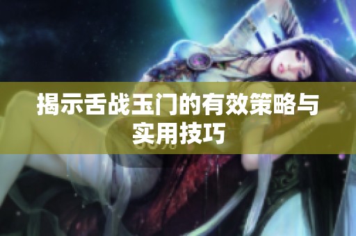 揭示舌战玉门的有效策略与实用技巧