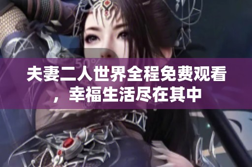 夫妻二人世界全程免费观看，幸福生活尽在其中
