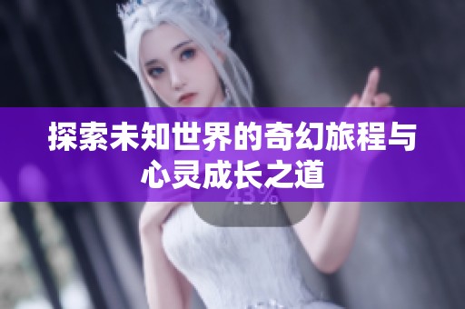 探索未知世界的奇幻旅程与心灵成长之道