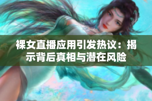 裸女直播应用引发热议：揭示背后真相与潜在风险