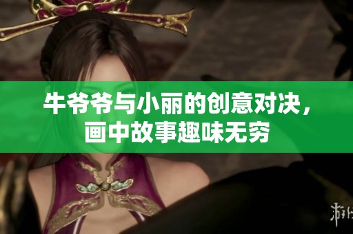 牛爷爷与小丽的创意对决，画中故事趣味无穷