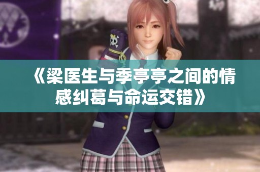 《梁医生与季亭亭之间的情感纠葛与命运交错》