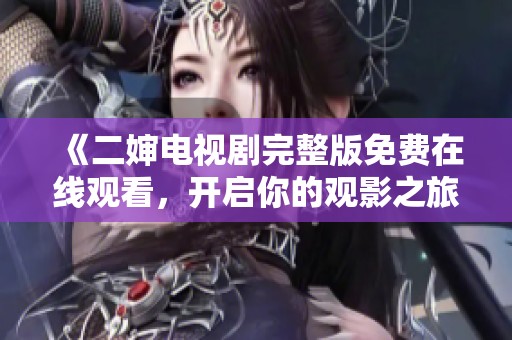 《二婶电视剧完整版免费在线观看，开启你的观影之旅》