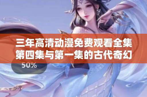三年高清动漫免费观看全集第四集与第一集的古代奇幻之旅
