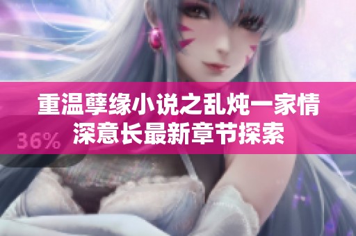 重温孽缘小说之乱炖一家情深意长最新章节探索