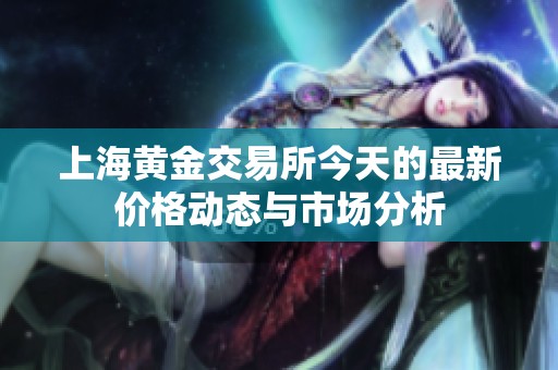 上海黄金交易所今天的最新价格动态与市场分析