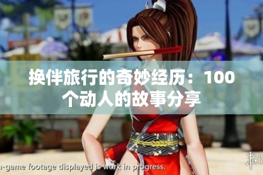 换伴旅行的奇妙经历：100个动人的故事分享