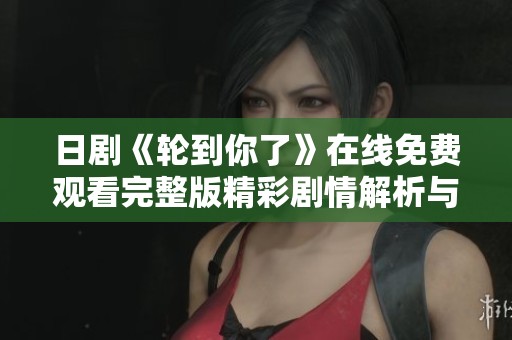 日剧《轮到你了》在线免费观看完整版精彩剧情解析与评论分享