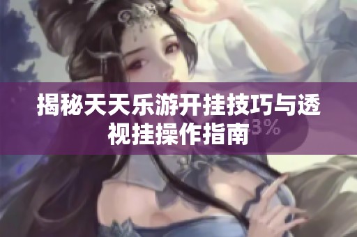 揭秘天天乐游开挂技巧与透视挂操作指南