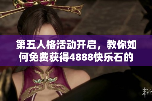 第五人格活动开启，教你如何免费获得4888快乐石的方法