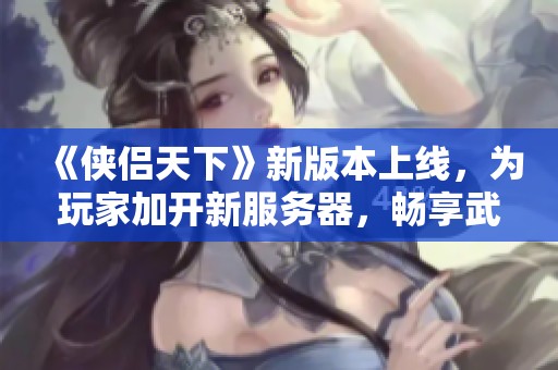 《侠侣天下》新版本上线，为玩家加开新服务器，畅享武侠世界
