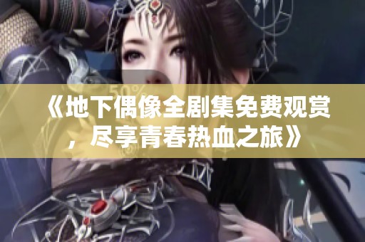 《地下偶像全剧集免费观赏，尽享青春热血之旅》