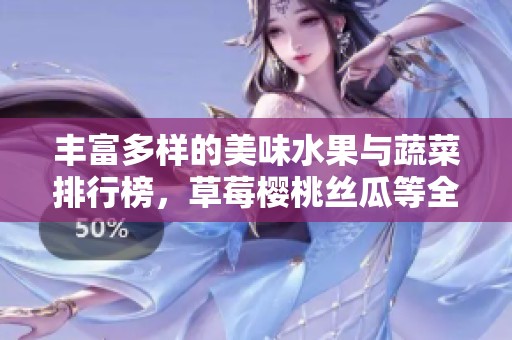 丰富多样的美味水果与蔬菜排行榜，草莓樱桃丝瓜等全在其中