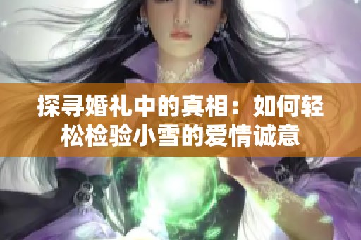 探寻婚礼中的真相：如何轻松检验小雪的爱情诚意