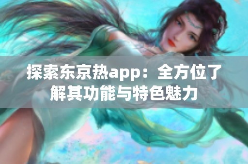 探索东京热app：全方位了解其功能与特色魅力