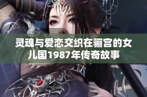 灵魂与爱恋交织在骊宫的女儿国1987年传奇故事