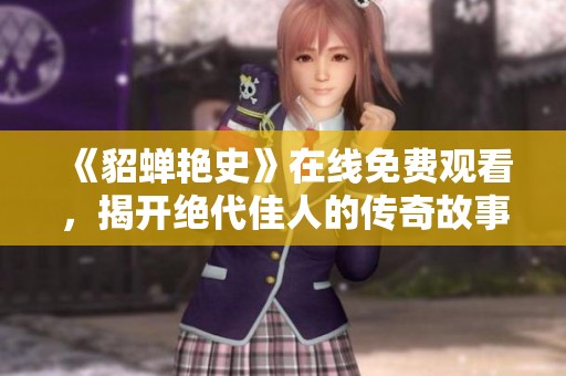 《貂蝉艳史》在线免费观看，揭开绝代佳人的传奇故事与风情