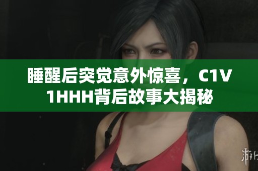 睡醒后突觉意外惊喜，C1V1HHH背后故事大揭秘