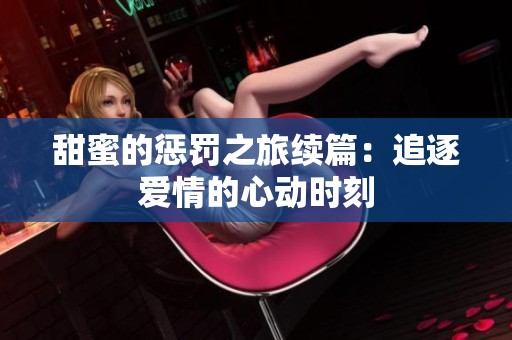 甜蜜的惩罚之旅续篇：追逐爱情的心动时刻