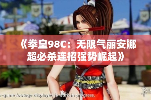 《拳皇98C：无限气丽安娜超必杀连招强势崛起》
