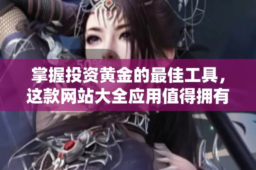 掌握投资黄金的最佳工具，这款网站大全应用值得拥有