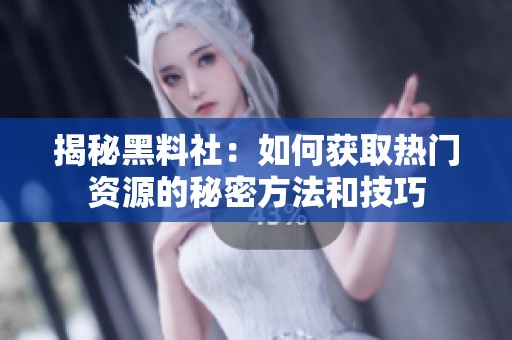 揭秘黑料社：如何获取热门资源的秘密方法和技巧