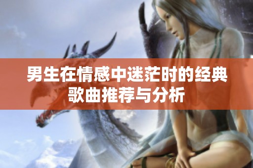 男生在情感中迷茫时的经典歌曲推荐与分析