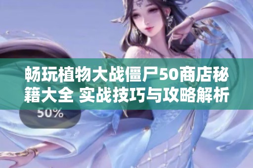畅玩植物大战僵尸50商店秘籍大全 实战技巧与攻略解析