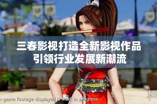 三春影视打造全新影视作品 引领行业发展新潮流