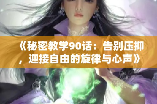 《秘密教学90话：告别压抑，迎接自由的旋律与心声》