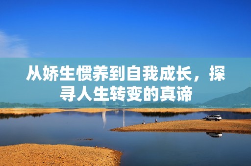 从娇生惯养到自我成长，探寻人生转变的真谛