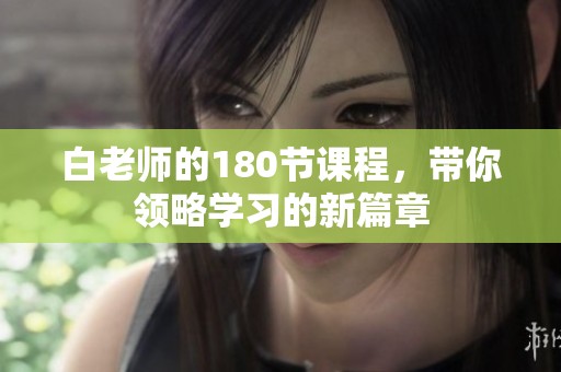 白老师的180节课程，带你领略学习的新篇章