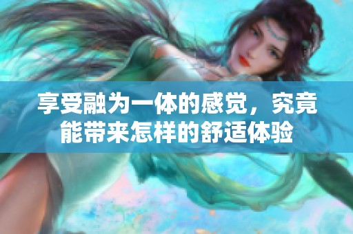 享受融为一体的感觉，究竟能带来怎样的舒适体验