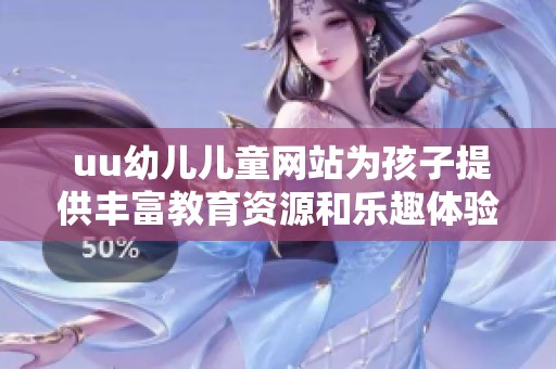  uu幼儿儿童网站为孩子提供丰富教育资源和乐趣体验