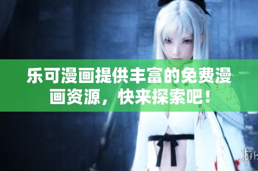 乐可漫画提供丰富的免费漫画资源，快来探索吧！