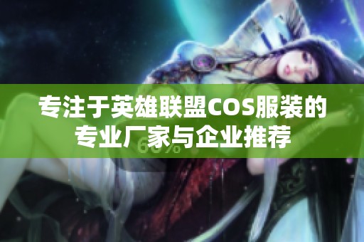 专注于英雄联盟COS服装的专业厂家与企业推荐