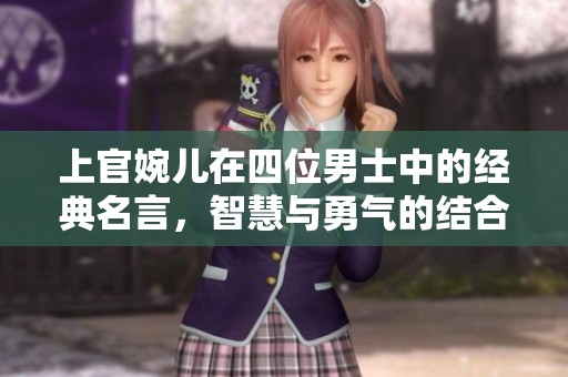 上官婉儿在四位男士中的经典名言，智慧与勇气的结合