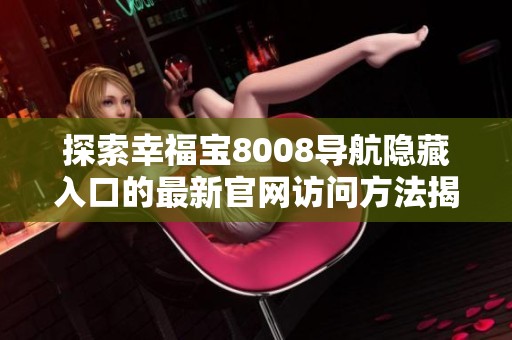 探索幸福宝8008导航隐藏入口的最新官网访问方法揭秘