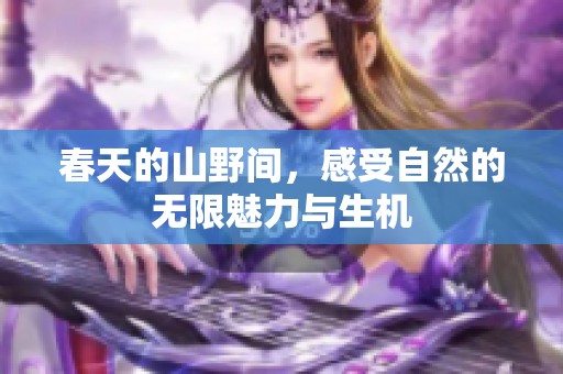 春天的山野间，感受自然的无限魅力与生机