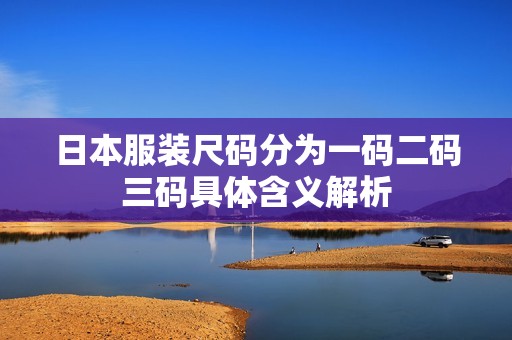 日本服装尺码分为一码二码三码具体含义解析