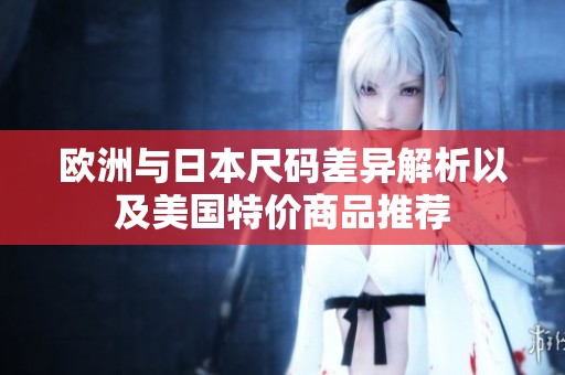 欧洲与日本尺码差异解析以及美国特价商品推荐