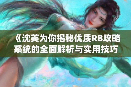 《沈芙为你揭秘优质RB攻略系统的全面解析与实用技巧》